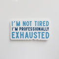I'm Not Tired, I'm Professionally Exhausted Sticker